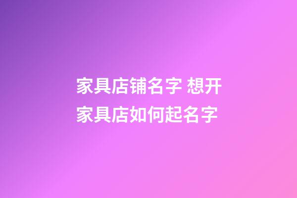 家具店铺名字 想开家具店如何起名字-第1张-店铺起名-玄机派